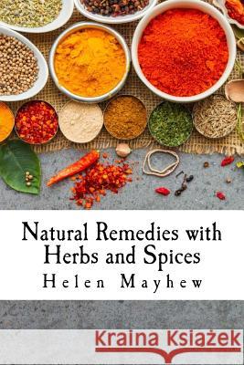 Natural Remedies with Herbs and Spices Helen Mayhew 9781522857556 Createspace Independent Publishing Platform