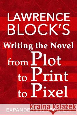 Writing the Novel from Plot to Print to Pixel: Expanded and Updated! Lawrence Block 9781522858874 Createspace Independent Publishing Platform