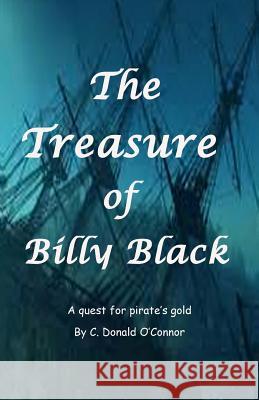The Treasure of Billy Black: A quest for pirate's gold O'Connor, C. Donald 9781522860167 Createspace Independent Publishing Platform