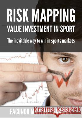 Risk Mapping: Value Investment in Sport Gonzalo Garcia Pelayo Jesus Baeza Lafuente Marina Villalain Ramos 9781522860952