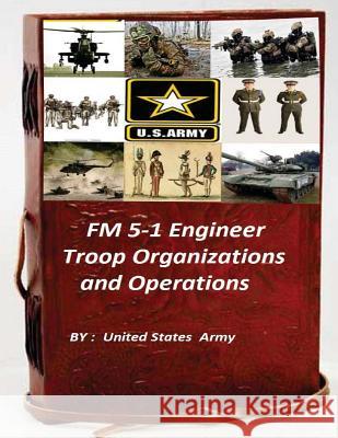 FM 5-1 Engineer Troop Organizations and Operations United States Army 9781522861164 Createspace Independent Publishing Platform