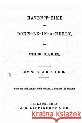 Haven't-time and Don't-be-in-a-hurry, and Other Stories Arthur, T. S. 9781522866206 Createspace Independent Publishing Platform