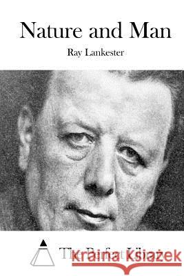 Nature and Man Ray Lankester The Perfect Library 9781522867180 Createspace Independent Publishing Platform