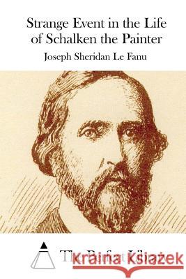 Strange Event in the Life of Schalken the Painter Joseph Sheridan L The Perfect Library 9781522868125 Createspace Independent Publishing Platform