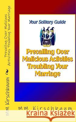 Prevailing Over Malicious Activities Troubling Your Marriage: Your Solitary Guide M. M. Kirschbaum 9781522868248 Createspace Independent Publishing Platform