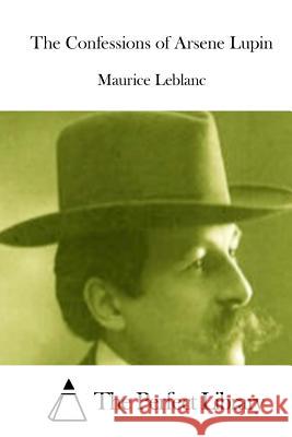 The Confessions of Arsene Lupin Maurice Leblanc The Perfect Library 9781522868903 Createspace Independent Publishing Platform