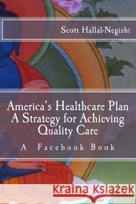 America's Healthcare Plan A Strategy for Achieving Quality Care: A Facebook Book Hallal-Negishi, Scott 9781522870470