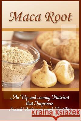 Maca Root: An Up And Coming Nutrient That Improves Sexual Performance And Fertility Leonard, Bradley 9781522871835 Createspace Independent Publishing Platform