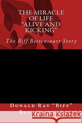 The Miracle of Life Alive and Kicking The Biff Bettencourt Story Botello, Helaine 9781522874829 Createspace Independent Publishing Platform