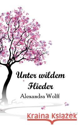 Unter wildem Flieder Wolff, Alexandra 9781522874904 Createspace Independent Publishing Platform