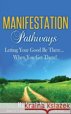 Manifestation Pathways: Letting Your Good Be There... When You Get There! Richard Dotts 9781522875031 Createspace Independent Publishing Platform