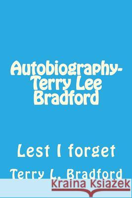 Autobiography-Terry Lee Bradford: Lest I forget Terry L. Bradford 9781522875369 Createspace Independent Publishing Platform