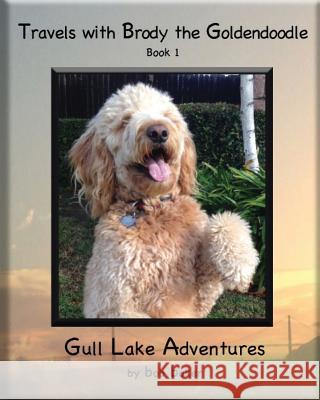 Travels with Brody the Goldendoodle Book 1 Gull Lake Adventures: Travels with Brody the Goldendoodle Book 1 Gull Lake Adventures Bob Baker 9781522875949 Createspace Independent Publishing Platform