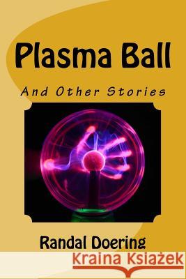 Plasma Ball: And Other Stories Randal S. Doering 9781522877479