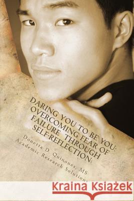 Daring You to be YOU: Overcoming Fear of Failure through Self-Reflection: Overcoming Your Fear of Failure through Self-Reflection Quinones, Donetta D. 9781522877585 Createspace Independent Publishing Platform