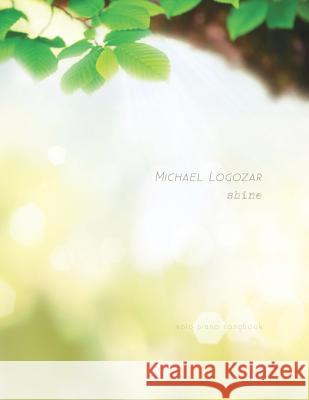 Michael Logozar - Shine: Solo Piano Songbook Michael Logozar 9781522878186 Createspace Independent Publishing Platform