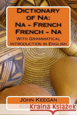Dictionary of Na: Na-French, French-Na: With Grammatical Introduction in English Kode Koutou John M. Keegan 9781522878353 Createspace Independent Publishing Platform