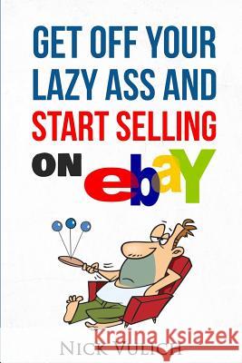 Get Off Your Lazy Ass and Start Selling on Ebay Nick Vulich 9781522878988 Createspace Independent Publishing Platform