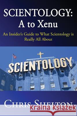 Scientology: A to Xenu: An Insider's Guide to What Scientology is All About Shelton, Chris 9781522879329 Createspace Independent Publishing Platform