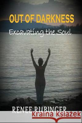 Out of Darkness: Excavating the Soul Renee Rubinger 9781522879572 Createspace Independent Publishing Platform