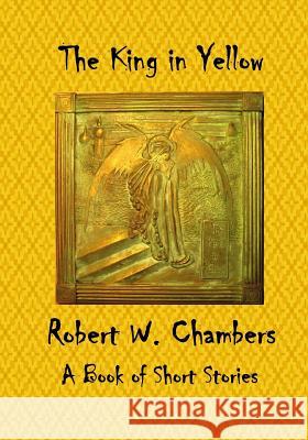 The King in Yellow: A Book of Short Stories Robert W. Chambers 9781522879794 Createspace Independent Publishing Platform