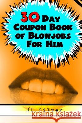 30 Day Coupon Book of Blowjobs For Him Silver, J. L. 9781522880165 Createspace Independent Publishing Platform