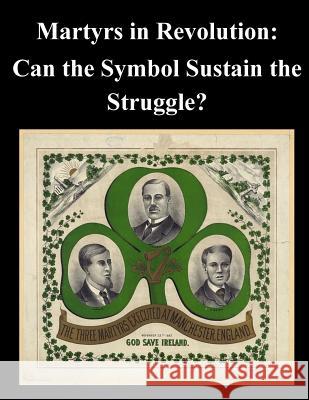 Martyrs in Revolution: Can the Symbol Sustain the Struggle? Naval Postgraduate School                Penny Hill Press Inc 9781522884491 Createspace Independent Publishing Platform