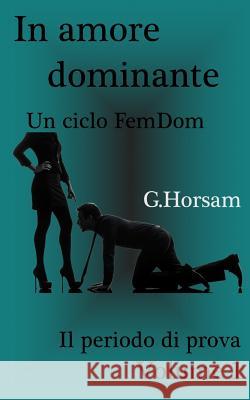 In amore dominante - Vol. 1: Il perido di prova Horsam, G. 9781522884637 Createspace Independent Publishing Platform