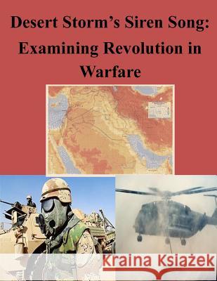 Desert Storm's Siren Song: Examining Revolution in Warfare School of Advanced Military Studies      Penny Hill Press Inc 9781522884682 Createspace Independent Publishing Platform