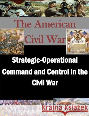 Strategic-Operational Command and Control in the Civil War School of Advanced Military Studies      Penny Hill Press Inc 9781522885603 Createspace Independent Publishing Platform