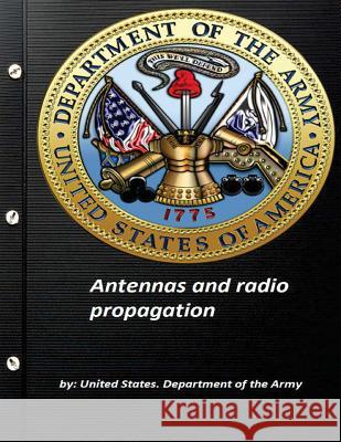 Antennas and radio propagation by United States. Department of the Army Department of the Army, United States 9781522886242