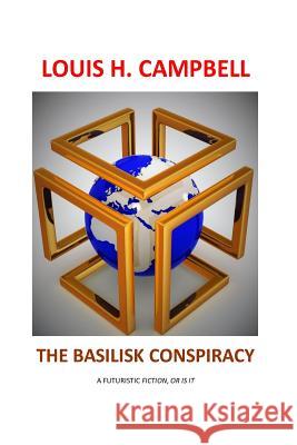 The Basilisk Conspiracy: A futuristic fiction or is it Campbell, Louis 9781522887577