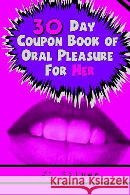 30 Day Coupon Book of Oral Pleasure For Her Silver, J. L. 9781522887614 Createspace Independent Publishing Platform