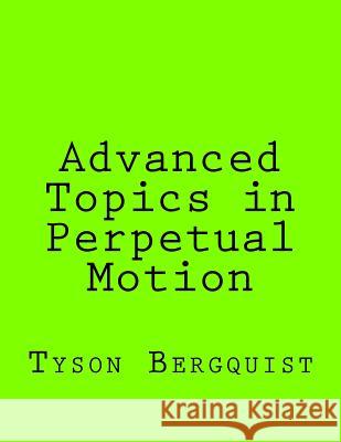 Advanced Topics in Perpetual Motion Tyson Bergquist 9781522888192 Createspace Independent Publishing Platform