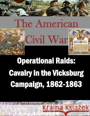 Operational Raids: Cavalry in the Vicksburg Campaign, 1862-1863 U. S. Army Command and General Staff Col Penny Hill Press Inc 9781522888284 Createspace Independent Publishing Platform