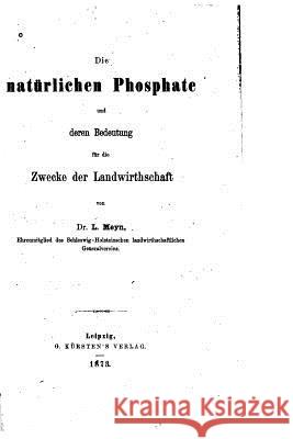 Die natürlichen Phospate und deren Bedeutung für die Zwecke der Landwirthschaft Meyn, L. 9781522889182 Createspace Independent Publishing Platform