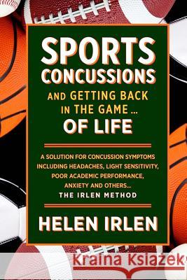Sports Concussions and Getting Back in the Game... of Life: A solution for concussion symptoms including headaches, light sensitivity, poor academic p Irlen, Helen 9781522889564 Createspace Independent Publishing Platform