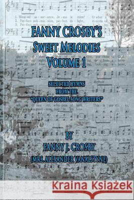 Fanny Crosby's Sweet Melodies Volume 1: Selected Hymns from the Queen of Gospel Song Writers Crosby, Fanny 9781522890607