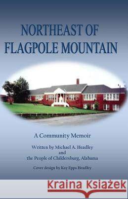 Northeast of Flagpole Mountain: A Community Memoir Michael a. Headley 9781522891710 Createspace Independent Publishing Platform