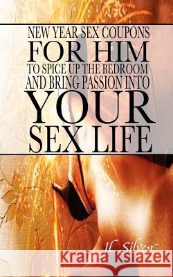 New Year Sex Coupons For Him To Spice Up The Bedroom And Bring Passion Into Your Sex Life Silver, J. L. 9781522892281 Createspace Independent Publishing Platform