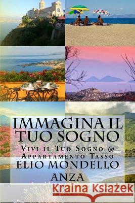 Immagina il Tuo Sogno: Vivi il Tuo Sogno @ Appartamento Tasso Mondello Anza, Elio 9781522893363 Createspace Independent Publishing Platform