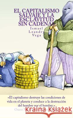 El capitalismo salvaje y la esclavitud sin cadenas Leandry-Vega, Ismael 9781522894322 Createspace Independent Publishing Platform