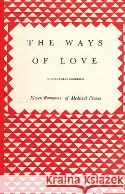 The Ways of Love: Eleven Romances of Medieval France Norma Lorre Goodrich 9781522895862 Createspace Independent Publishing Platform