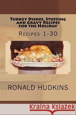 Turkey Dishes, Stuffing and Gravy Recipes for the Holiday: Recipes 1-30 Ronald E. Hudkins 9781522896623