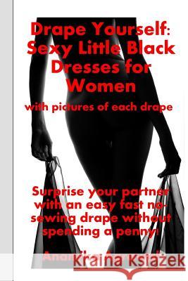 Drape Yourself: Sexy Little Black Dresses for Women: Surprise your partner with an easy fast no-sewing drape without spending a penny Agrawal, Anamika 9781522896951