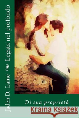 Legata nel profondo: Di sua proprietà Laine, Jaden D. 9781522897934 Createspace Independent Publishing Platform