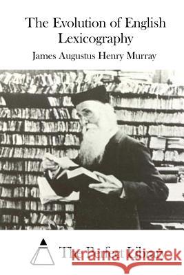 The Evolution of English Lexicography James Augustus Henry Murray The Perfect Library 9781522897989 Createspace Independent Publishing Platform