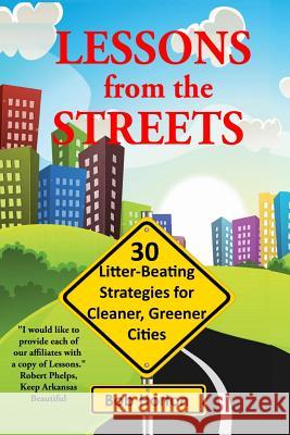 Lessons from the Streets: 30 Litter-Beating Strategies for Cleaner, Greener Cities MR Ropbert S. Horton Robert S. Horton 9781522900252