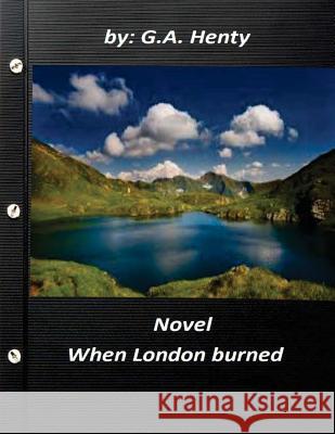 When London burned NOVEL by G.A. Henty Henty, G. a. 9781522902911