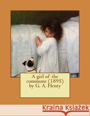 A girl of the commune (1895) by G. A. Henty Henty, G. a. 9781522903291